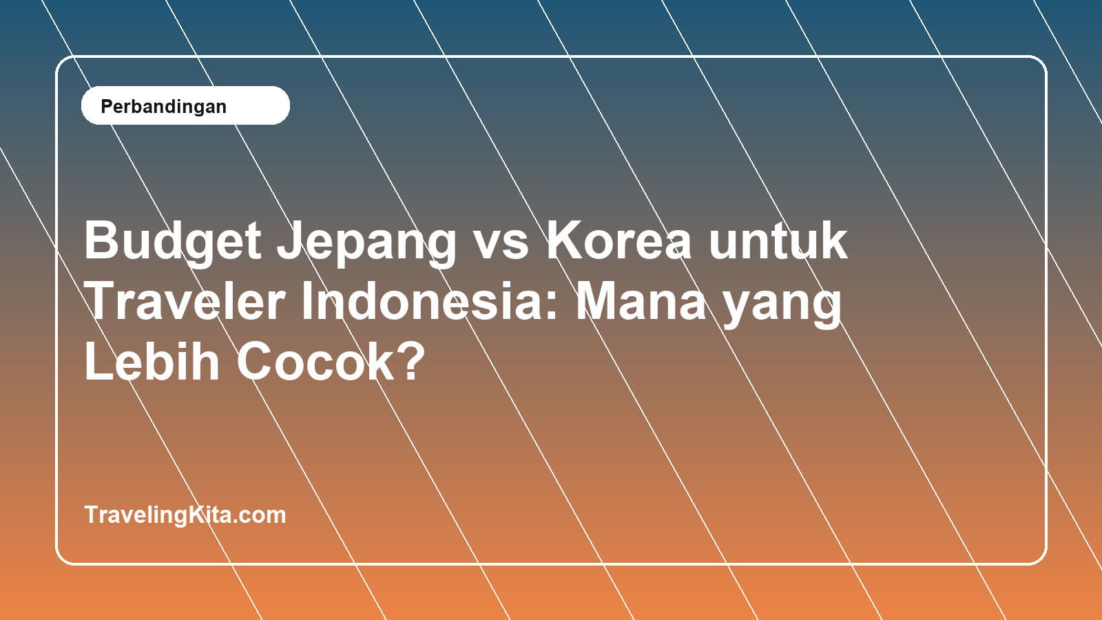 Budget Jepang vs Korea untuk Traveler Indonesia: Mana yang Lebih Cocok?